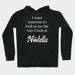 I want someone to look at me the way I look at Nutella - Nutella Love Hoodie